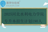 2025河北水利电力学院专升本招生计划190人