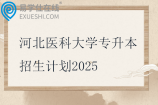 河北医科大学专升本招生计划2025