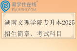 湖南文理学院专升本2025招生简章、考试科目、考试大纲