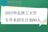 2025华北理工大学专升本招生计划60人