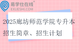 2025廊坊师范学院专升本招生简章、招生计划
