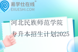 河北民族师范学院专升本招生计划2025