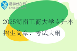 2025湖南工商大学专升本招生简章、考试科目、考试大纲