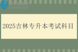 2025吉林专升本考试科目有哪些？外语和专业综合