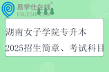 湖南女子学院专升本2025招生简章、考试科目