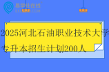 2025河北石油职业技术大学专升本招生计划200人