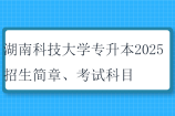 湖南科技大学专升本2025招生简章、考试科目、考试大纲