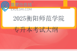 2025衡阳师范学院专升本考试大纲