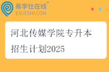 河北传媒学院专升本招生计划2025