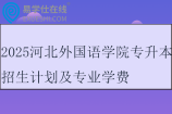 2025河北外国语学院专升本招生计划及专业学费