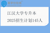 江汉大学专升本2025招生计划145人