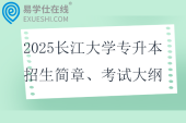 2025长江大学专升本招生简章、考试科目、考试大纲