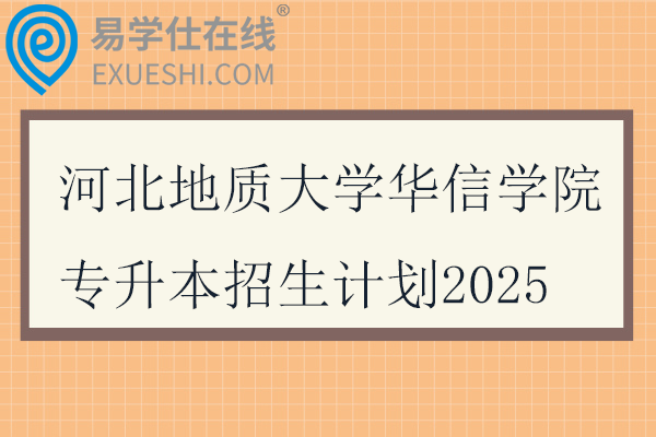 河北地质大学华信学院专升本招生计划2025