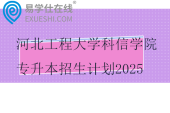 河北工程大学科信学院专升本招生计划2025