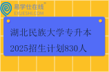 湖北民族大学专升本2025招生计划830人