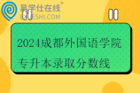 2024成都外国语学院专升本录取分数线