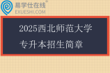 2025西北师范大学专升本招生简章