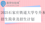 2025石家庄铁道大学专升本招生简章及招生计划