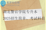 湖北警官学院专升本2025招生简章、考试科目、参考教材