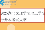 2025湖北文理学院理工学院专升本考试大纲