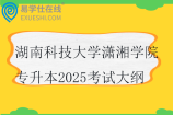 湖南科技大学潇湘学院专升本2025考试大纲