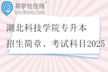 湖北科技学院专升本招生简章、考试科目2025