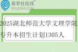 2025湖北师范大学文理学院专升本招生计划1305人