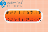 荆楚理工学院专升本2025招生计划2230人