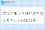 武汉纺织大学外经贸学院专升本2025招生简章