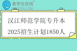 汉江师范学院专升本2025招生计划1850人