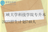 三峡大学科技学院专升本2025招生计划740人