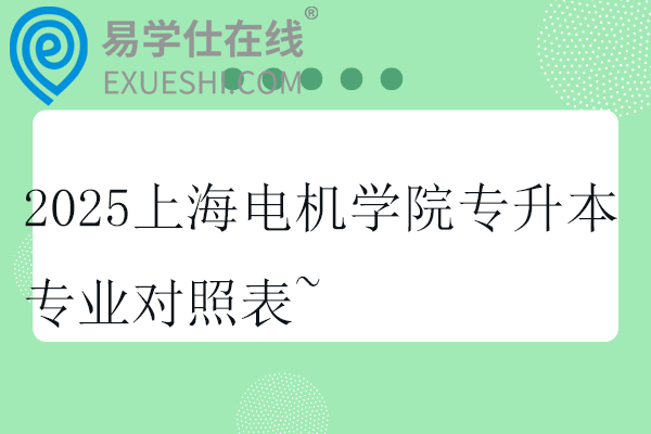 2025上海电机学院专升本专业对照表~