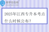 2025年江西专升本考点什么时候公布？