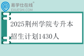 2025荆州学院专升本招生计划1430人