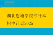 湖北恩施学院专升本招生计划2025