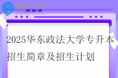 2025华东政法大学专升本招生简章及招生计划
