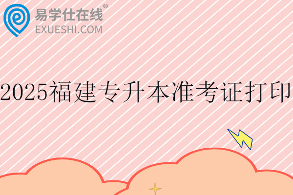 2025福建专升本准考证打印时间
