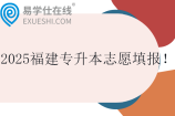 2025福建专升本志愿填报时间_成绩查询时间