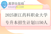 2025浙江药科职业大学专升本招生计划1150人