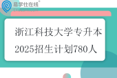 浙江科技大学专升本2025招生计划780人