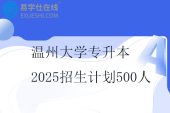 温州大学专升本2025招生计划500人
