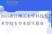 2025浙江理工大学科技与艺术学院专升本招生简章、招生计划