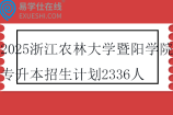 2025浙江农林大学暨阳学院专升本招生计划2336人