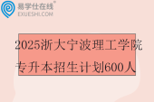 2025浙大宁波理工学院专升本招生计划600人