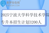 2025宁波大学科学技术学院专升本招生计划3200人