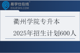 衢州学院专升本2025年招生计划600人