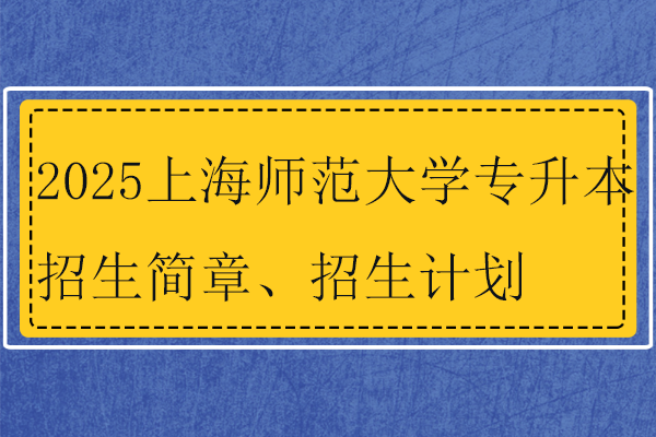 2025上海师范大学专升本招生简章、招生计划