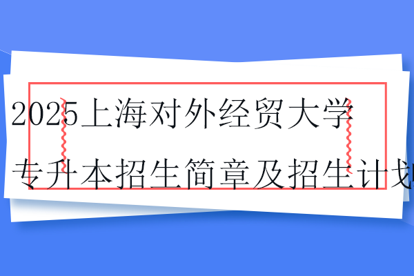 2025上海对外经贸大学专升本招生简章及招生计划