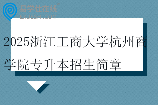 2025浙江工商大学杭州商学院专升本招生简章、招生计划