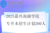 2025嘉兴南湖学院专升本招生计划260人